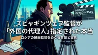 ズビャギンツェフ監督が「外国の代理人」指定された本当の理由は？カンヌ受賞監督への弾圧背景